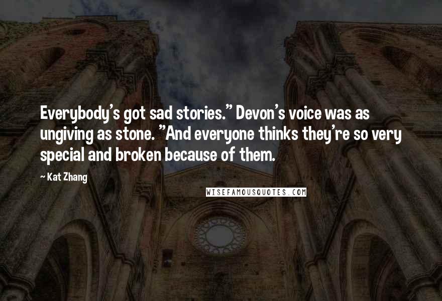 Kat Zhang Quotes: Everybody's got sad stories." Devon's voice was as ungiving as stone. "And everyone thinks they're so very special and broken because of them.