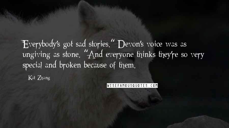 Kat Zhang Quotes: Everybody's got sad stories." Devon's voice was as ungiving as stone. "And everyone thinks they're so very special and broken because of them.