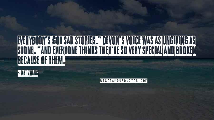 Kat Zhang Quotes: Everybody's got sad stories." Devon's voice was as ungiving as stone. "And everyone thinks they're so very special and broken because of them.