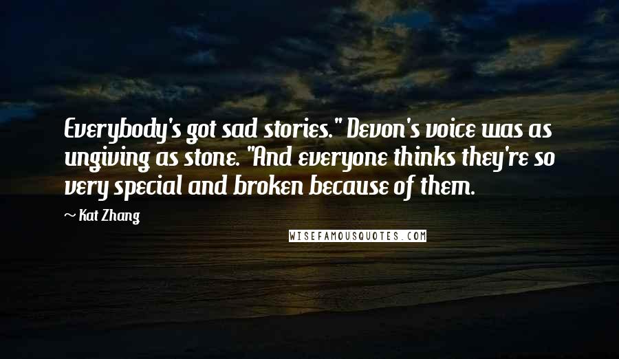 Kat Zhang Quotes: Everybody's got sad stories." Devon's voice was as ungiving as stone. "And everyone thinks they're so very special and broken because of them.