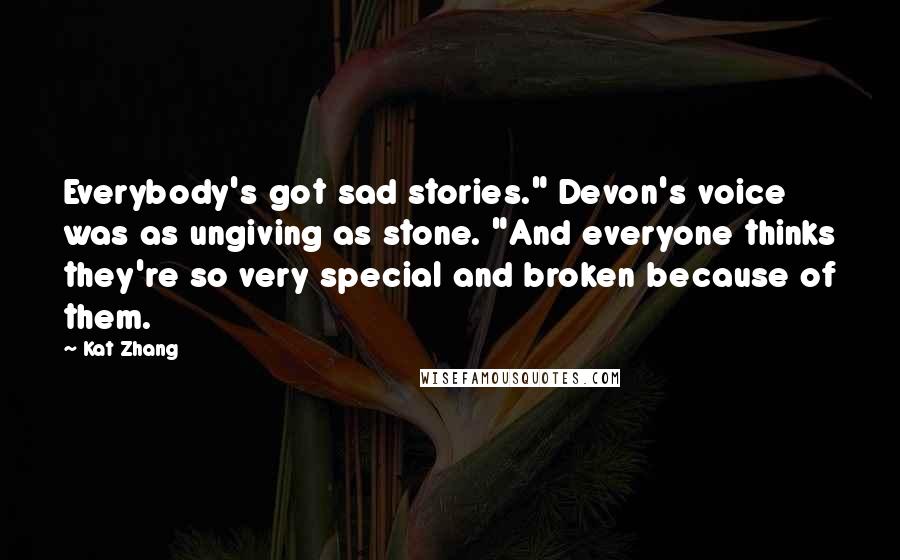Kat Zhang Quotes: Everybody's got sad stories." Devon's voice was as ungiving as stone. "And everyone thinks they're so very special and broken because of them.