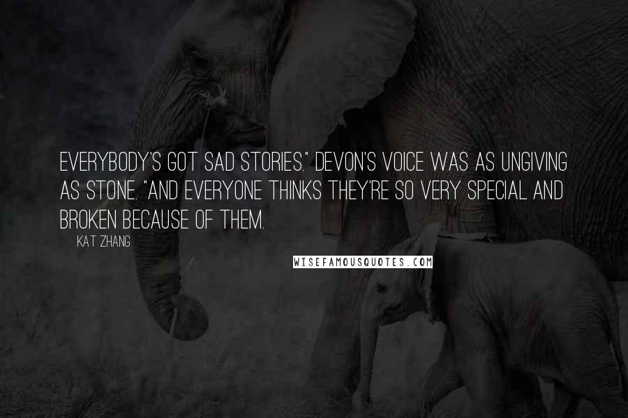 Kat Zhang Quotes: Everybody's got sad stories." Devon's voice was as ungiving as stone. "And everyone thinks they're so very special and broken because of them.