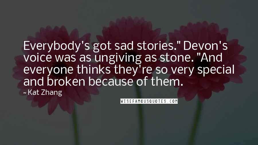 Kat Zhang Quotes: Everybody's got sad stories." Devon's voice was as ungiving as stone. "And everyone thinks they're so very special and broken because of them.