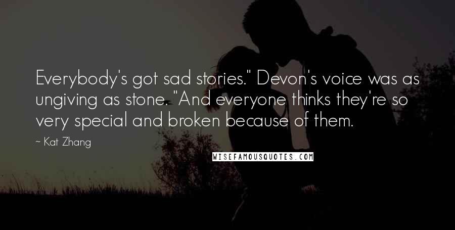 Kat Zhang Quotes: Everybody's got sad stories." Devon's voice was as ungiving as stone. "And everyone thinks they're so very special and broken because of them.