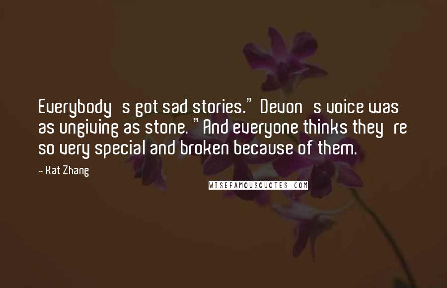 Kat Zhang Quotes: Everybody's got sad stories." Devon's voice was as ungiving as stone. "And everyone thinks they're so very special and broken because of them.