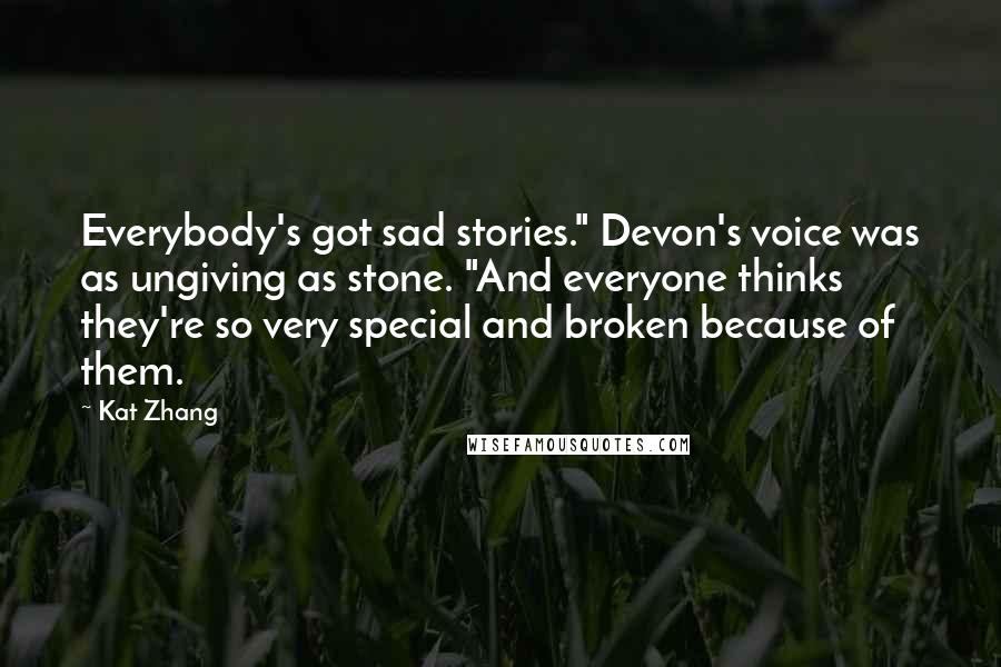Kat Zhang Quotes: Everybody's got sad stories." Devon's voice was as ungiving as stone. "And everyone thinks they're so very special and broken because of them.