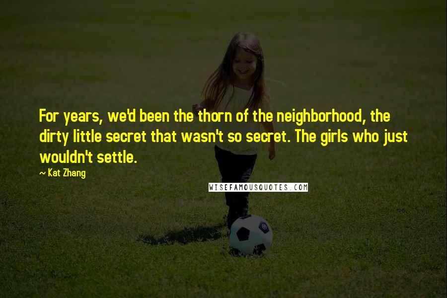 Kat Zhang Quotes: For years, we'd been the thorn of the neighborhood, the dirty little secret that wasn't so secret. The girls who just wouldn't settle.