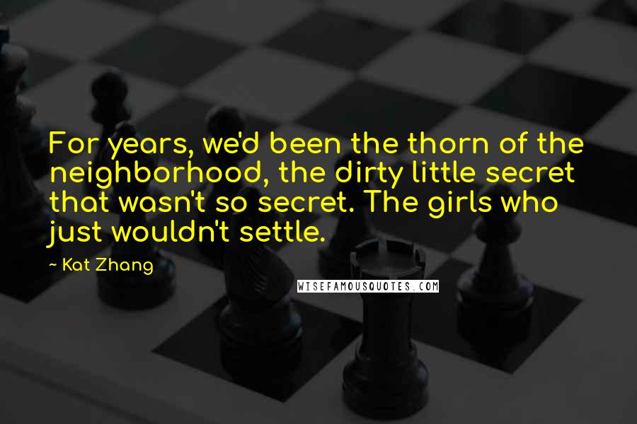Kat Zhang Quotes: For years, we'd been the thorn of the neighborhood, the dirty little secret that wasn't so secret. The girls who just wouldn't settle.