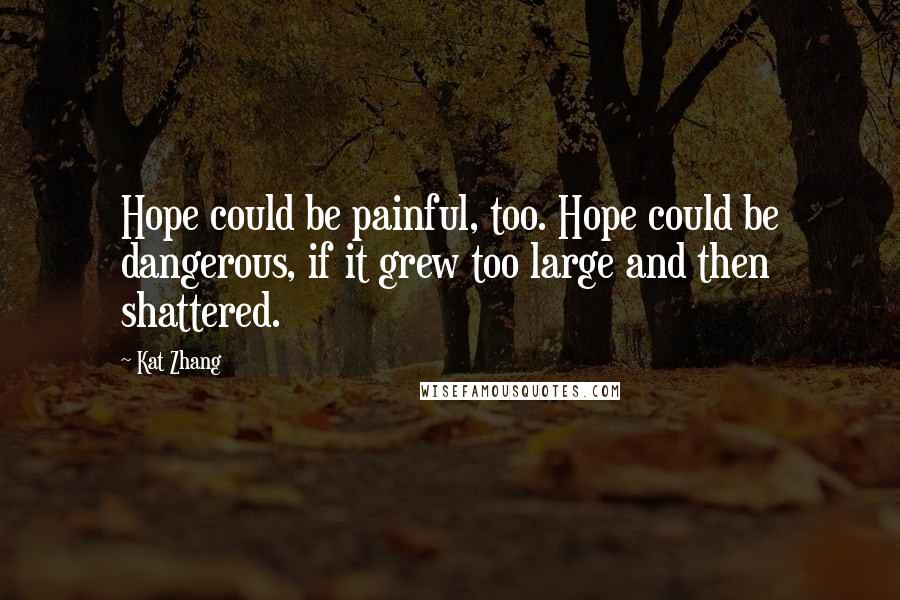 Kat Zhang Quotes: Hope could be painful, too. Hope could be dangerous, if it grew too large and then shattered.