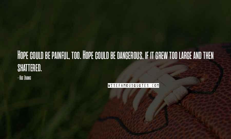 Kat Zhang Quotes: Hope could be painful, too. Hope could be dangerous, if it grew too large and then shattered.