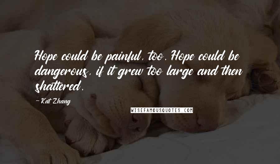 Kat Zhang Quotes: Hope could be painful, too. Hope could be dangerous, if it grew too large and then shattered.