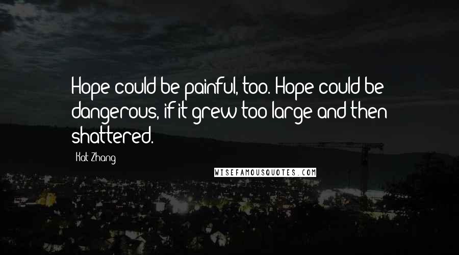 Kat Zhang Quotes: Hope could be painful, too. Hope could be dangerous, if it grew too large and then shattered.