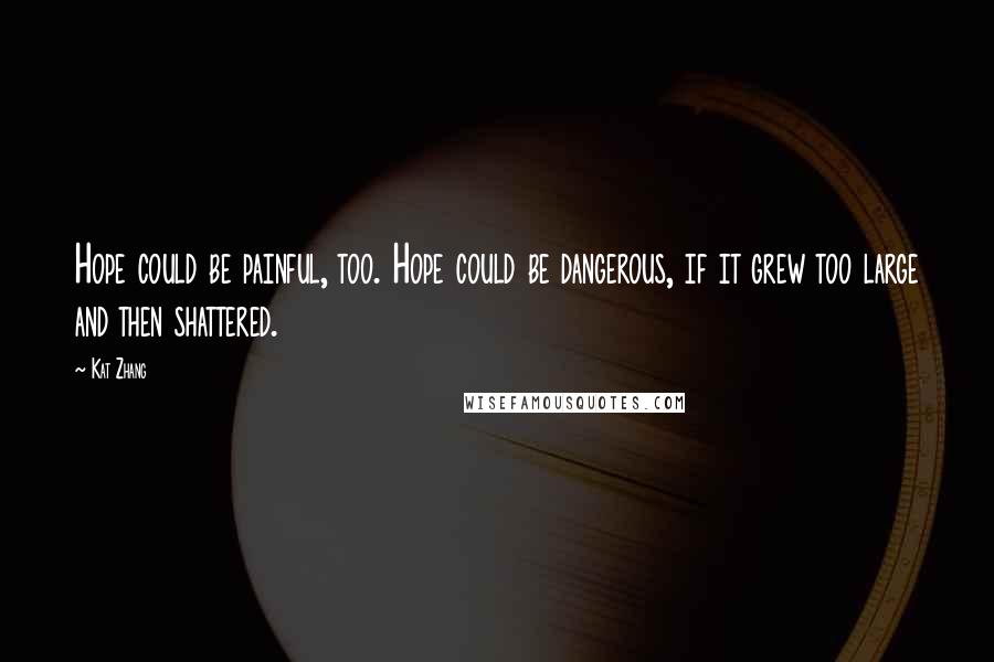 Kat Zhang Quotes: Hope could be painful, too. Hope could be dangerous, if it grew too large and then shattered.
