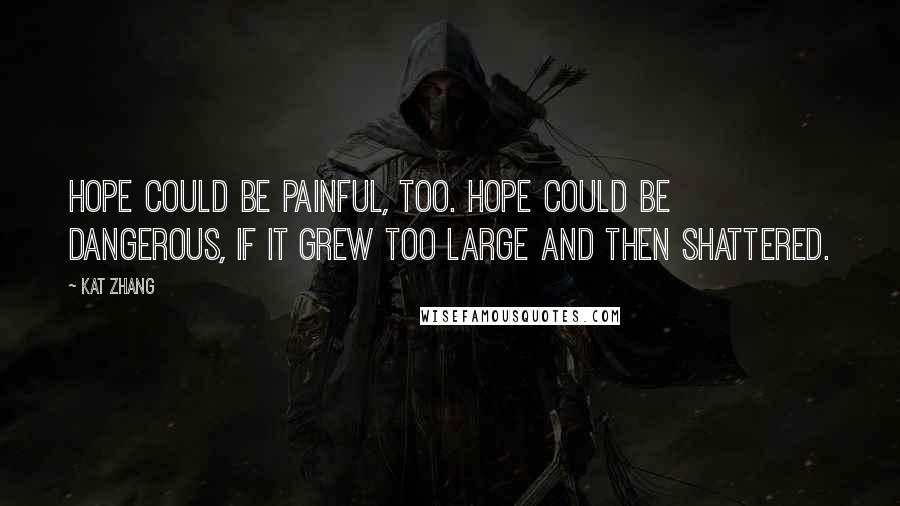 Kat Zhang Quotes: Hope could be painful, too. Hope could be dangerous, if it grew too large and then shattered.