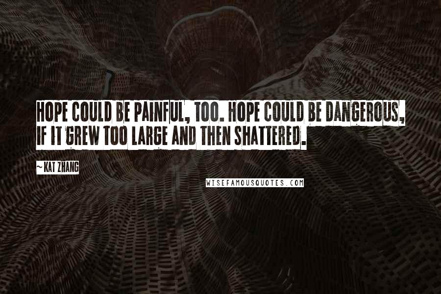 Kat Zhang Quotes: Hope could be painful, too. Hope could be dangerous, if it grew too large and then shattered.