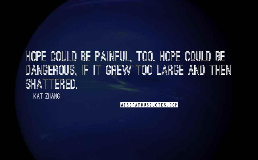 Kat Zhang Quotes: Hope could be painful, too. Hope could be dangerous, if it grew too large and then shattered.