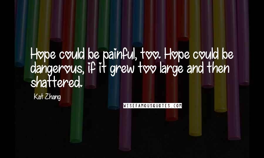 Kat Zhang Quotes: Hope could be painful, too. Hope could be dangerous, if it grew too large and then shattered.