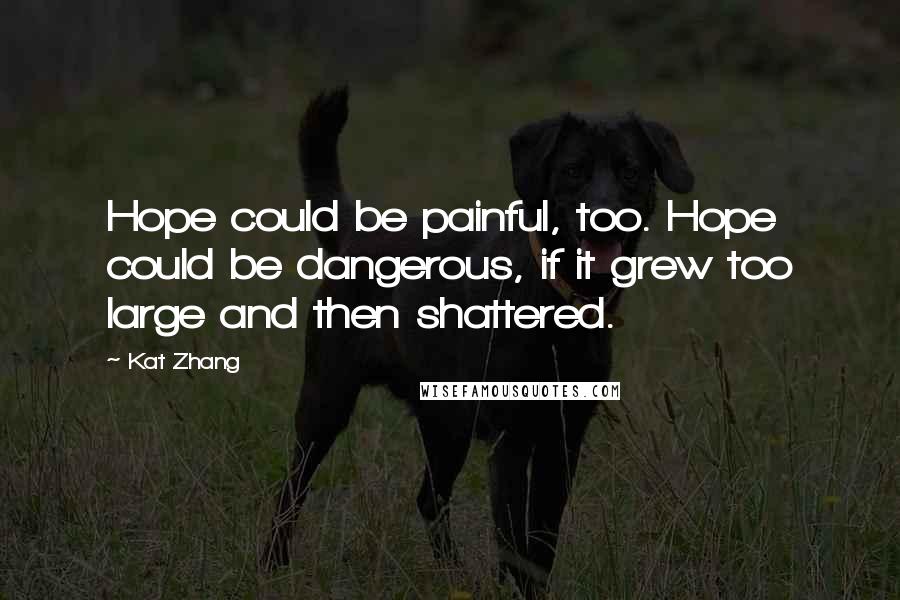 Kat Zhang Quotes: Hope could be painful, too. Hope could be dangerous, if it grew too large and then shattered.