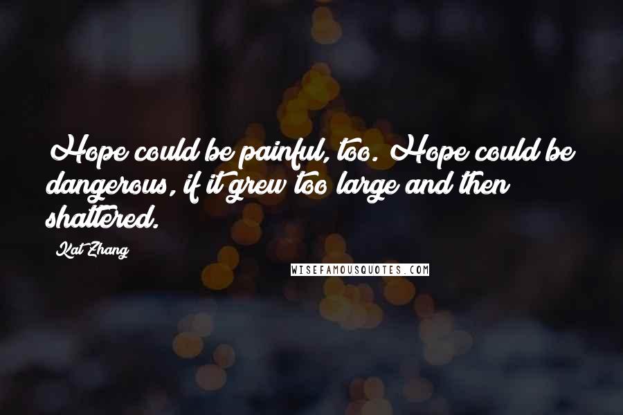 Kat Zhang Quotes: Hope could be painful, too. Hope could be dangerous, if it grew too large and then shattered.