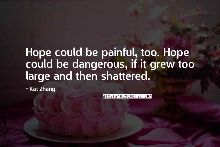 Kat Zhang Quotes: Hope could be painful, too. Hope could be dangerous, if it grew too large and then shattered.