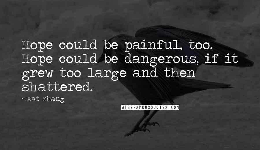 Kat Zhang Quotes: Hope could be painful, too. Hope could be dangerous, if it grew too large and then shattered.