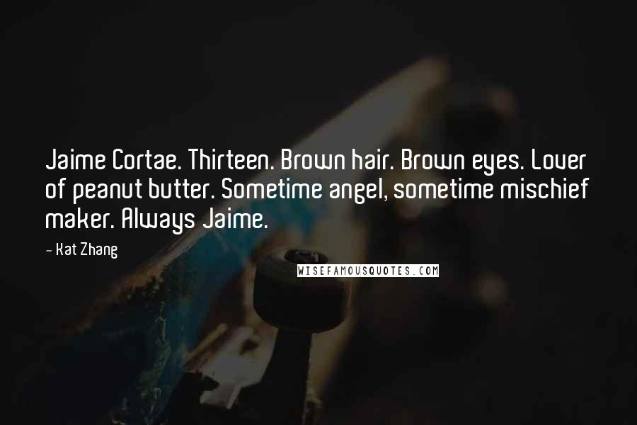 Kat Zhang Quotes: Jaime Cortae. Thirteen. Brown hair. Brown eyes. Lover of peanut butter. Sometime angel, sometime mischief maker. Always Jaime.