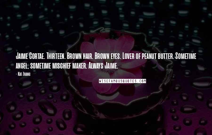 Kat Zhang Quotes: Jaime Cortae. Thirteen. Brown hair. Brown eyes. Lover of peanut butter. Sometime angel, sometime mischief maker. Always Jaime.