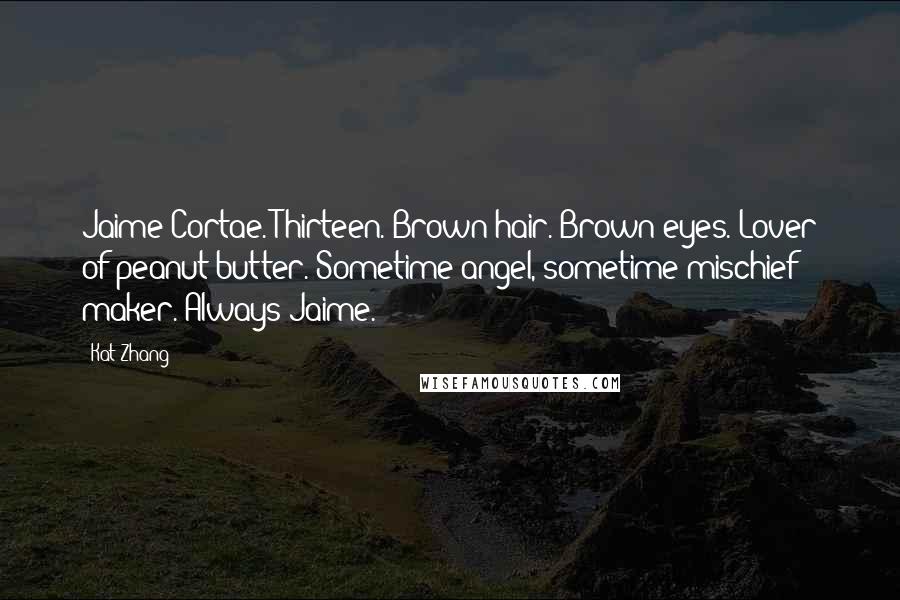 Kat Zhang Quotes: Jaime Cortae. Thirteen. Brown hair. Brown eyes. Lover of peanut butter. Sometime angel, sometime mischief maker. Always Jaime.