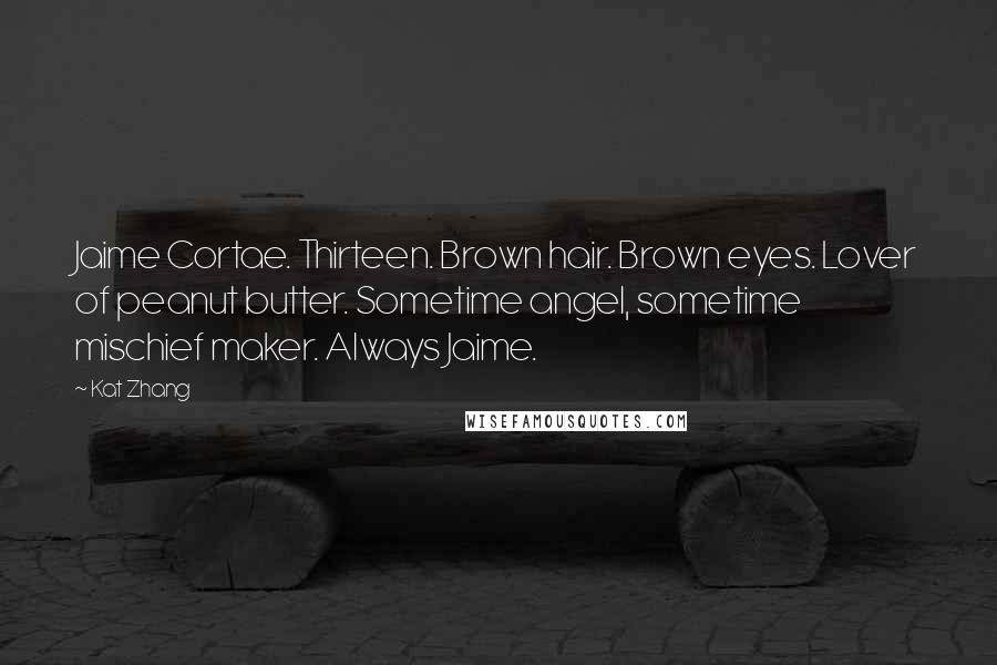 Kat Zhang Quotes: Jaime Cortae. Thirteen. Brown hair. Brown eyes. Lover of peanut butter. Sometime angel, sometime mischief maker. Always Jaime.