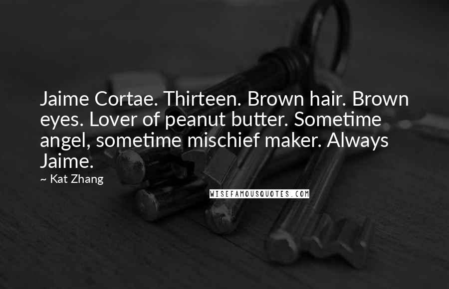 Kat Zhang Quotes: Jaime Cortae. Thirteen. Brown hair. Brown eyes. Lover of peanut butter. Sometime angel, sometime mischief maker. Always Jaime.