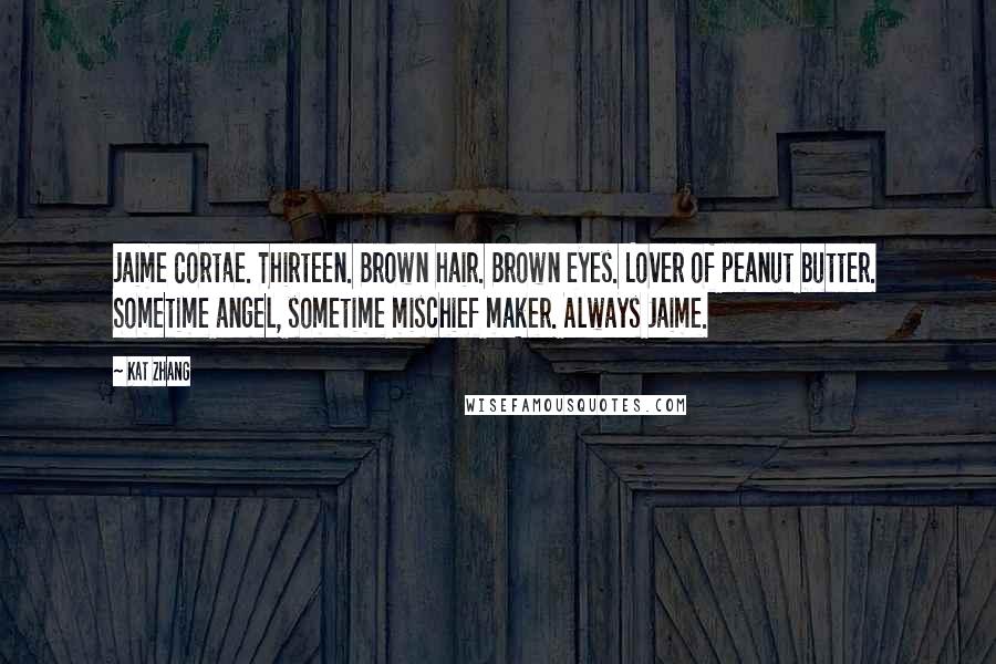 Kat Zhang Quotes: Jaime Cortae. Thirteen. Brown hair. Brown eyes. Lover of peanut butter. Sometime angel, sometime mischief maker. Always Jaime.