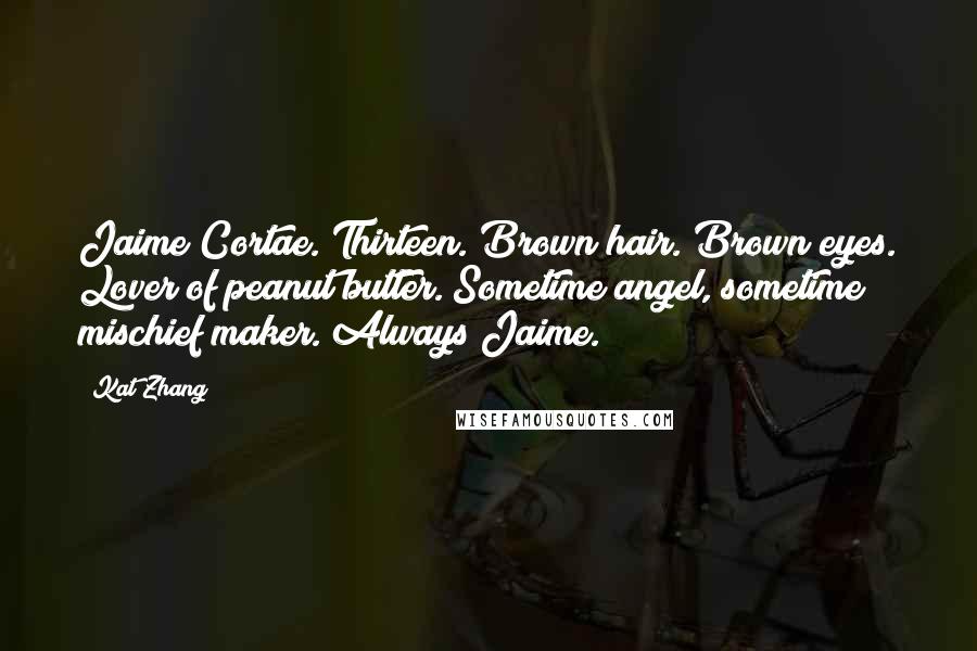 Kat Zhang Quotes: Jaime Cortae. Thirteen. Brown hair. Brown eyes. Lover of peanut butter. Sometime angel, sometime mischief maker. Always Jaime.