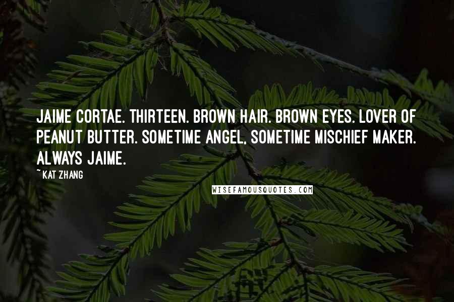 Kat Zhang Quotes: Jaime Cortae. Thirteen. Brown hair. Brown eyes. Lover of peanut butter. Sometime angel, sometime mischief maker. Always Jaime.