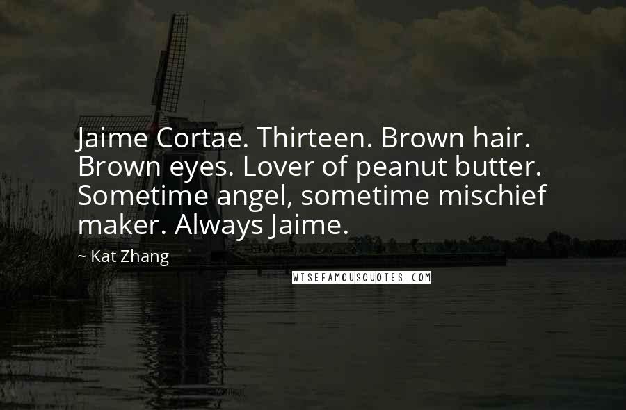 Kat Zhang Quotes: Jaime Cortae. Thirteen. Brown hair. Brown eyes. Lover of peanut butter. Sometime angel, sometime mischief maker. Always Jaime.