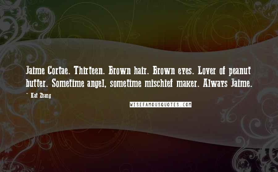 Kat Zhang Quotes: Jaime Cortae. Thirteen. Brown hair. Brown eyes. Lover of peanut butter. Sometime angel, sometime mischief maker. Always Jaime.