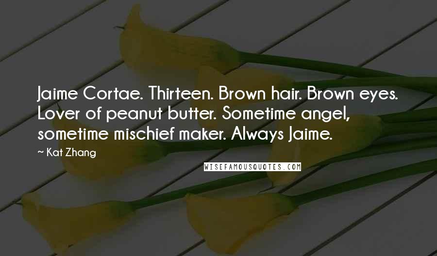 Kat Zhang Quotes: Jaime Cortae. Thirteen. Brown hair. Brown eyes. Lover of peanut butter. Sometime angel, sometime mischief maker. Always Jaime.