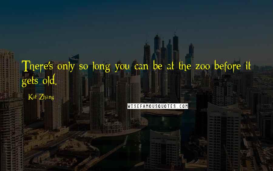 Kat Zhang Quotes: There's only so long you can be at the zoo before it gets old.