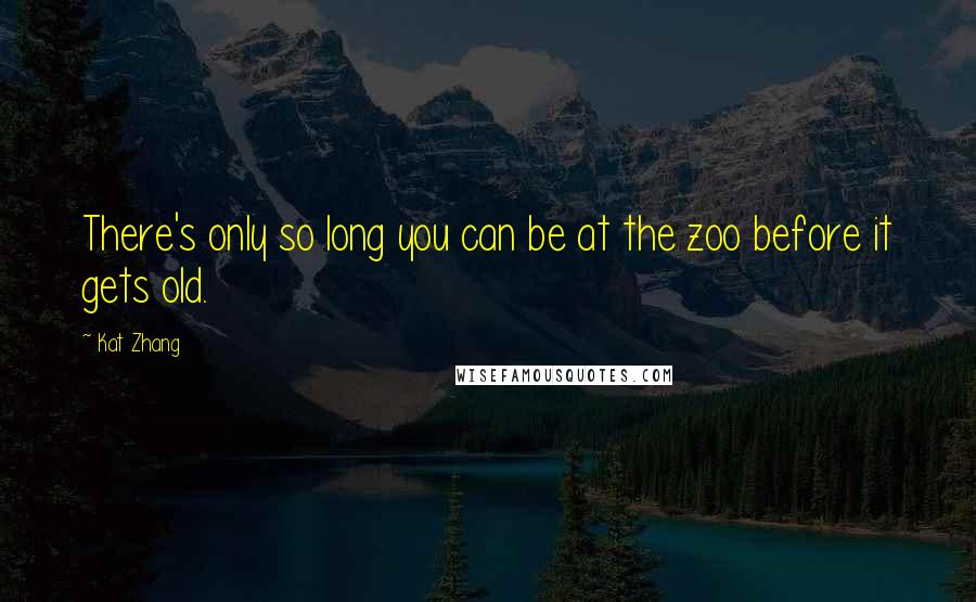 Kat Zhang Quotes: There's only so long you can be at the zoo before it gets old.