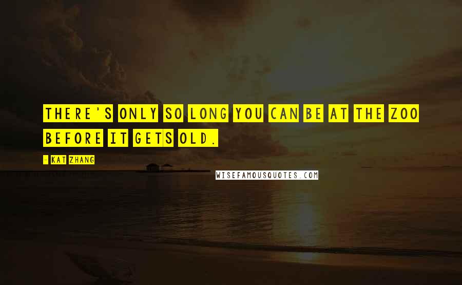 Kat Zhang Quotes: There's only so long you can be at the zoo before it gets old.