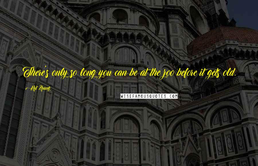 Kat Zhang Quotes: There's only so long you can be at the zoo before it gets old.