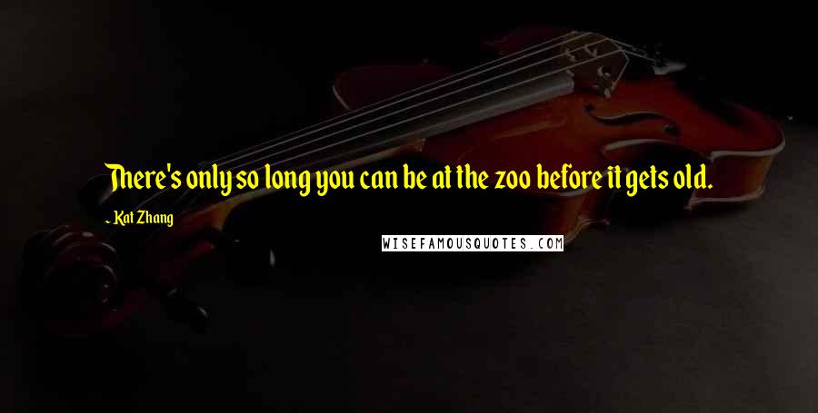 Kat Zhang Quotes: There's only so long you can be at the zoo before it gets old.