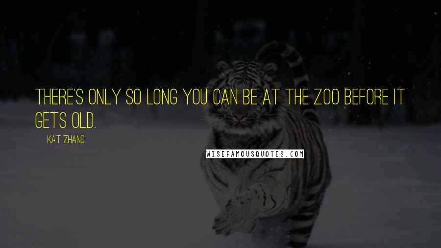 Kat Zhang Quotes: There's only so long you can be at the zoo before it gets old.