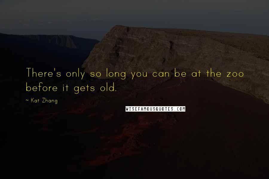 Kat Zhang Quotes: There's only so long you can be at the zoo before it gets old.