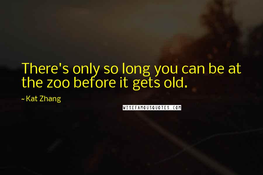 Kat Zhang Quotes: There's only so long you can be at the zoo before it gets old.