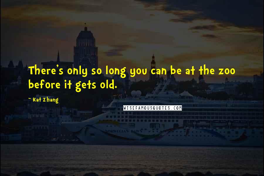 Kat Zhang Quotes: There's only so long you can be at the zoo before it gets old.
