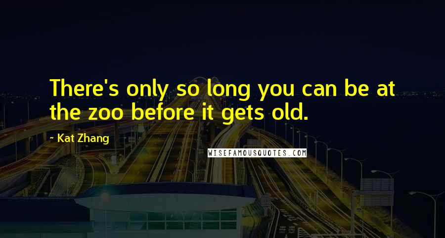 Kat Zhang Quotes: There's only so long you can be at the zoo before it gets old.