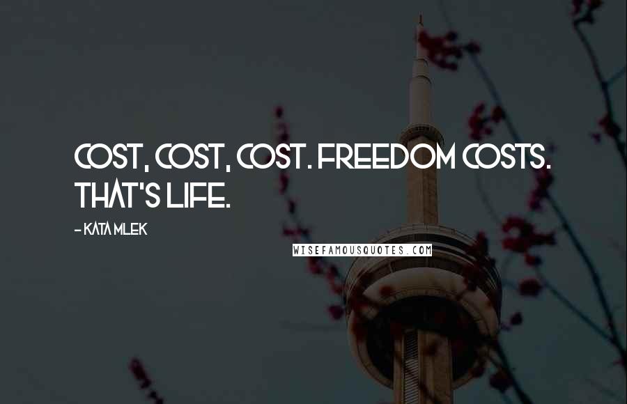 Kata Mlek Quotes: Cost, cost, cost. Freedom costs. That's life.