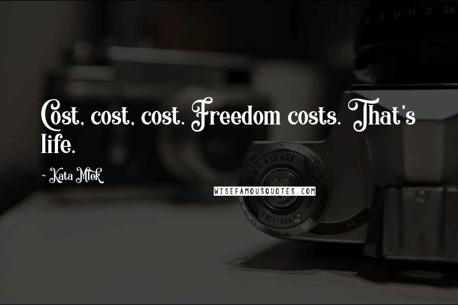 Kata Mlek Quotes: Cost, cost, cost. Freedom costs. That's life.