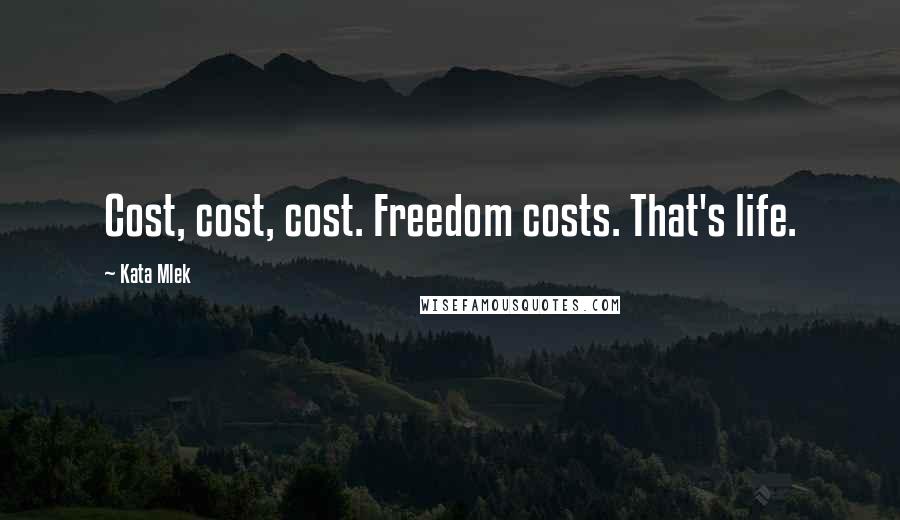 Kata Mlek Quotes: Cost, cost, cost. Freedom costs. That's life.