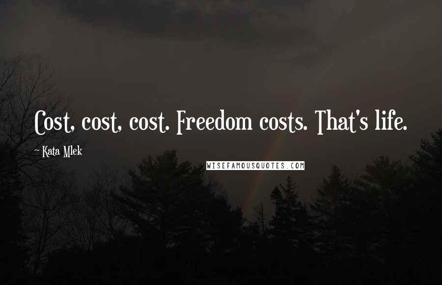 Kata Mlek Quotes: Cost, cost, cost. Freedom costs. That's life.